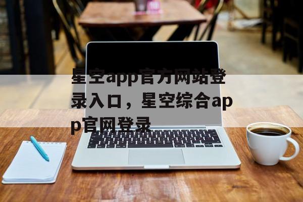 星空app官方网站登录入口，星空综合app官网登录