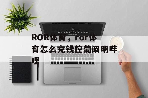 ROR体育，ror体育怎么充钱倥葡阐明哔哩