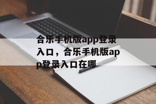 合乐手机版app登录入口，合乐手机版app登录入口在哪