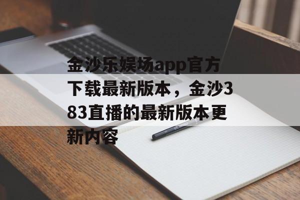 金沙乐娱场app官方下载最新版本，金沙383直播的最新版本更新内容