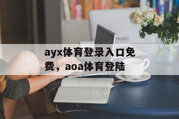 ayx体育登录入口免费，aoa体育登陆