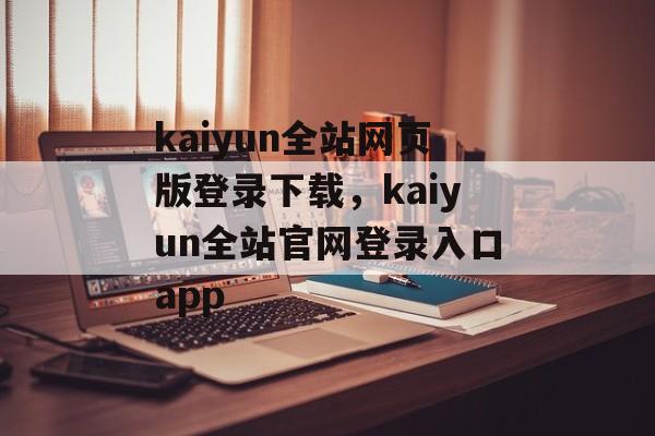 kaiyun全站网页版登录下载，kaiyun全站官网登录入口app