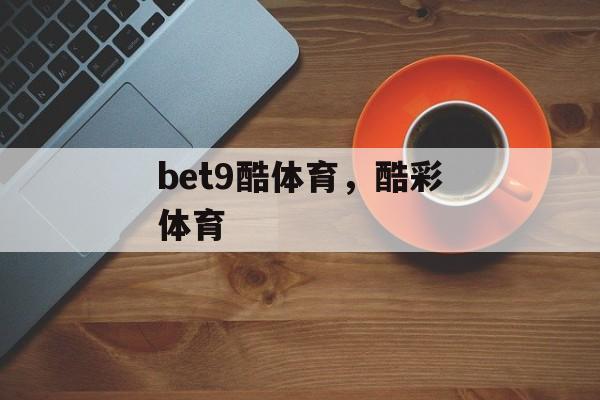 bet9酷体育，酷彩体育