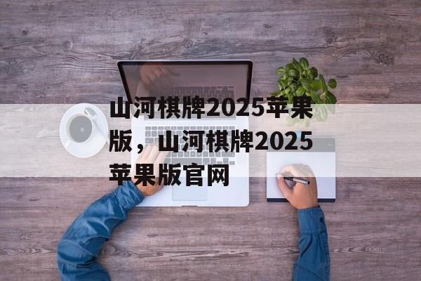 山河棋牌2025苹果版，山河棋牌2025苹果版官网